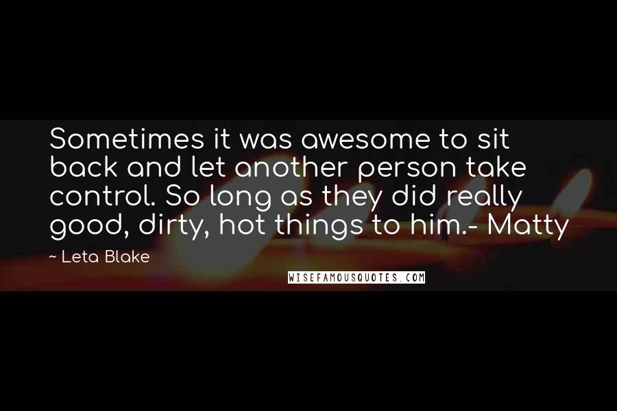 Leta Blake quotes: Sometimes it was awesome to sit back and let another person take control. So long as they did really good, dirty, hot things to him.- Matty