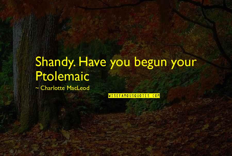 Letadla 3 Quotes By Charlotte MacLeod: Shandy. Have you begun your Ptolemaic