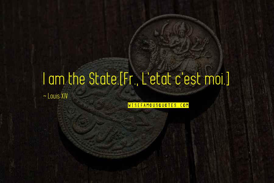 L'etat Quotes By Louis XIV: I am the State.[Fr., L'etat c'est moi.]