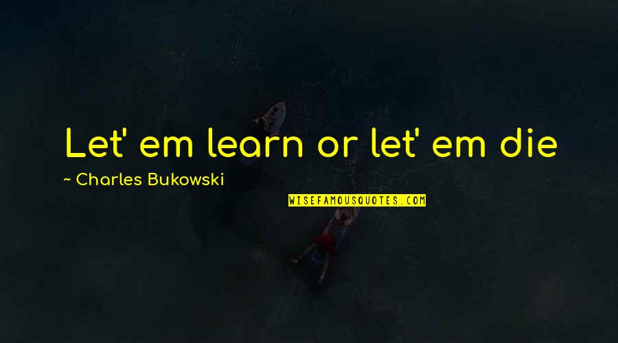 Let'em Quotes By Charles Bukowski: Let' em learn or let' em die