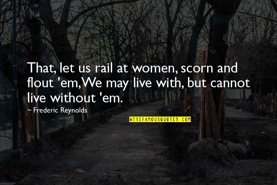 Let'em Quotes By Frederic Reynolds: That, let us rail at women, scorn and