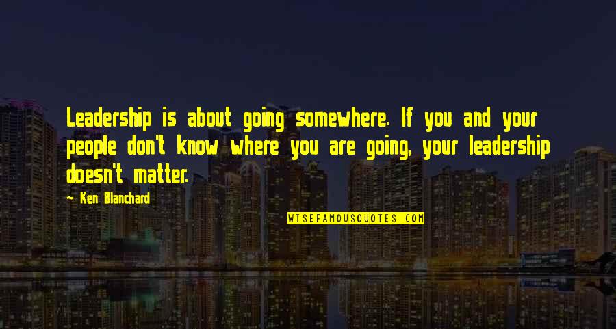 Lethaean Quotes By Ken Blanchard: Leadership is about going somewhere. If you and
