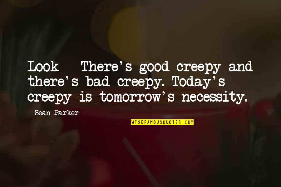 Lethal Combination Quotes By Sean Parker: Look - There's good creepy and there's bad Lethal Combination Quotes By Sean Parker: Look - There's good creepy and there's bad