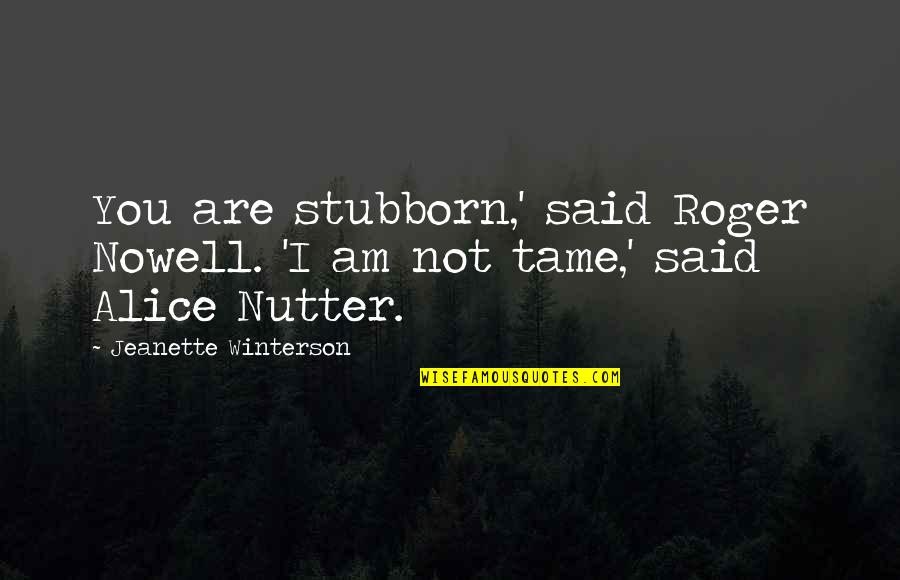 Lethargie Quotes By Jeanette Winterson: You are stubborn,' said Roger Nowell. 'I am