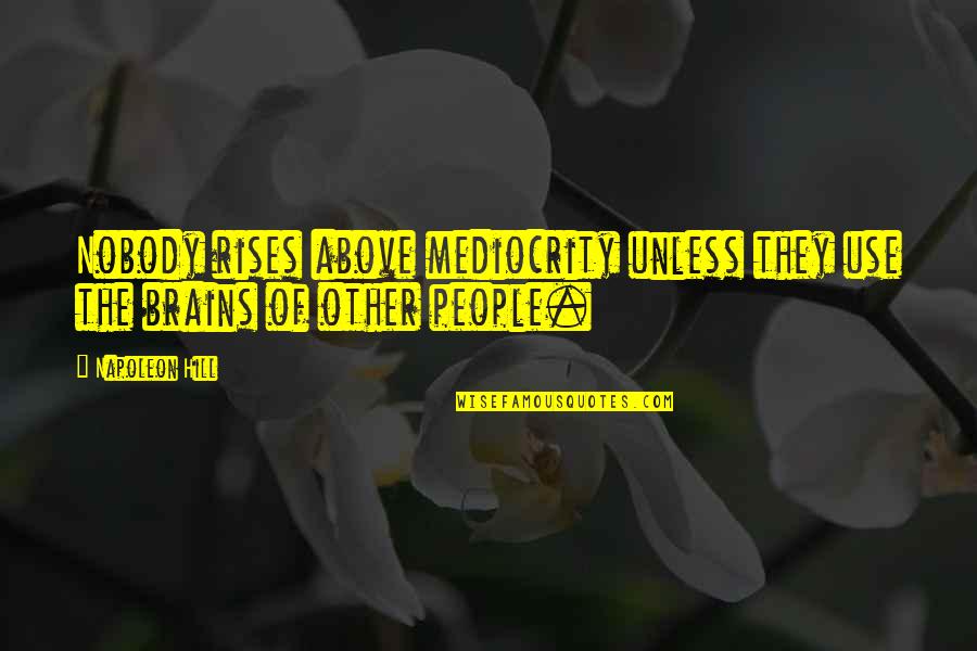 Lethargies Quotes By Napoleon Hill: Nobody rises above mediocrity unless they use the