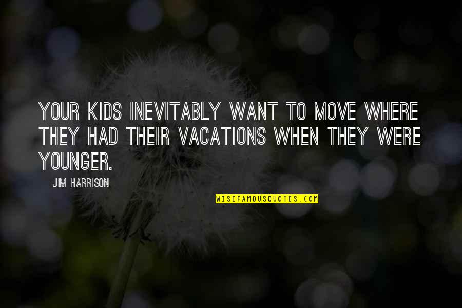 Lethargy Inspirational Quotes By Jim Harrison: Your kids inevitably want to move where they