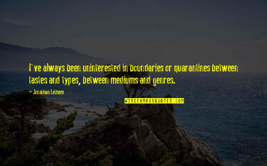 Lethem Jonathan Quotes By Jonathan Lethem: I've always been uninterested in boundaries or quarantines