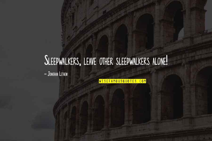 Lethem Jonathan Quotes By Jonathan Lethem: Sleepwalkers, leave other sleepwalkers alone!