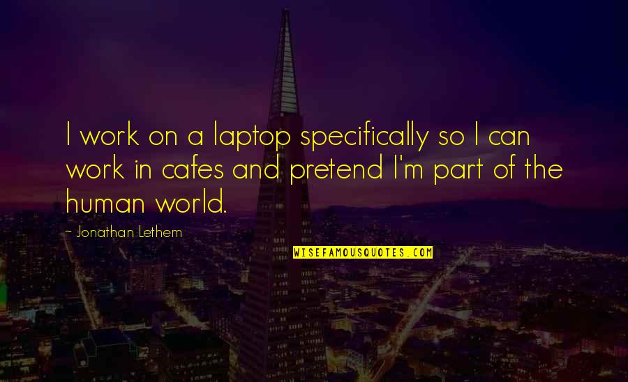 Lethem Jonathan Quotes By Jonathan Lethem: I work on a laptop specifically so I