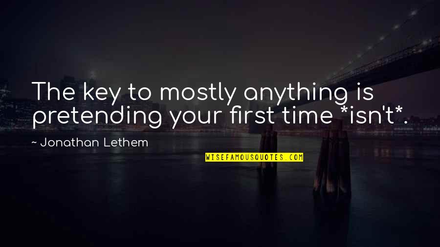 Lethem Jonathan Quotes By Jonathan Lethem: The key to mostly anything is pretending your Lethem Jonathan Quotes By Jonathan Lethem: The key to mostly anything is pretending your