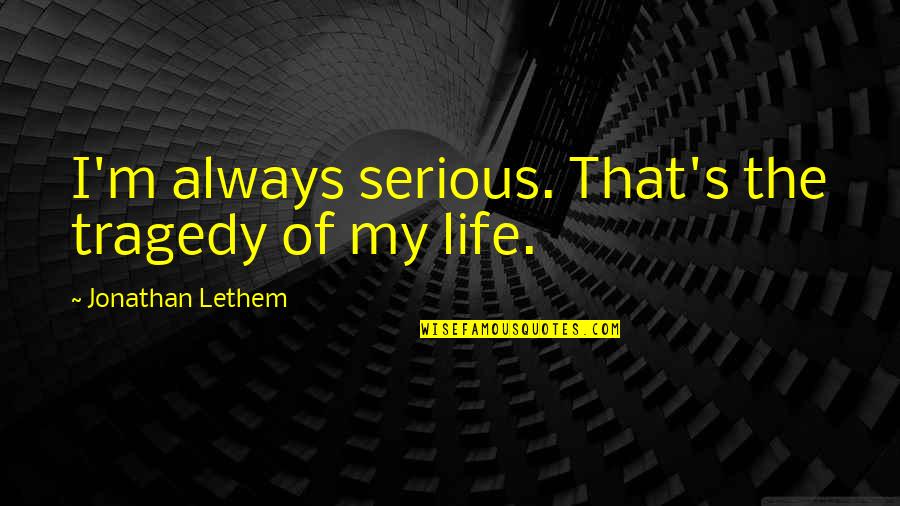 Lethem Jonathan Quotes By Jonathan Lethem: I'm always serious. That's the tragedy of my