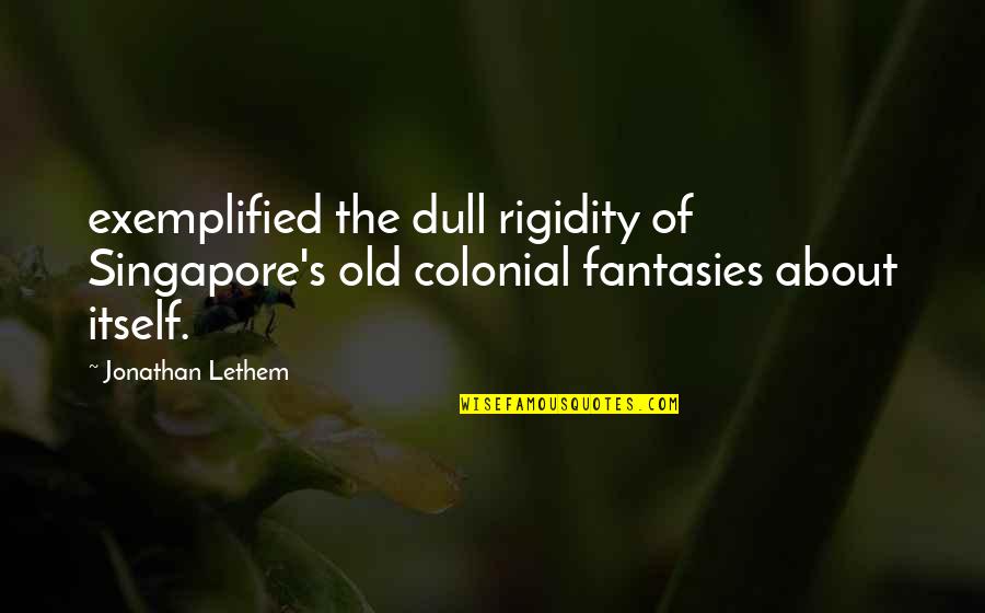 Lethem Jonathan Quotes By Jonathan Lethem: exemplified the dull rigidity of Singapore's old colonial