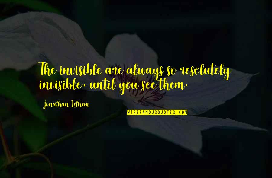 Lethem Jonathan Quotes By Jonathan Lethem: The invisible are always so resolutely invisible, until