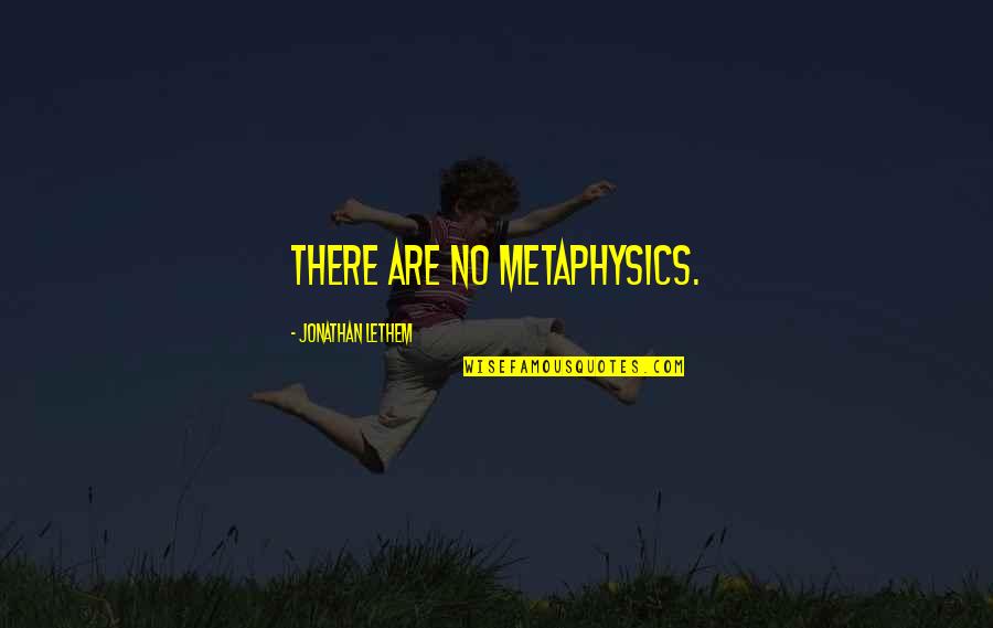 Lethem Jonathan Quotes By Jonathan Lethem: There are no metaphysics.