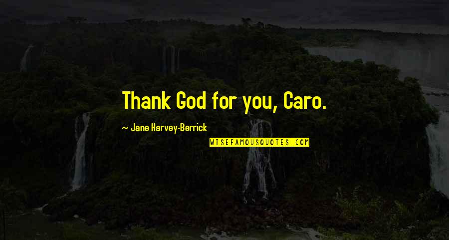 Letheshome Quotes By Jane Harvey-Berrick: Thank God for you, Caro.