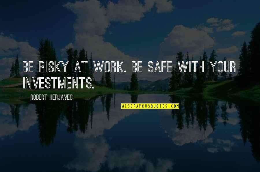 Letheshome Quotes By Robert Herjavec: Be risky at work. Be safe with your