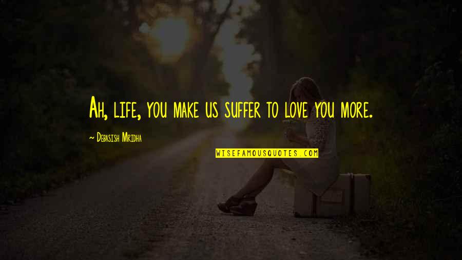 Letiat4 Quotes By Debasish Mridha: Ah, life, you make us suffer to love Letiat4 Quotes By Debasish Mridha: Ah, life, you make us suffer to love