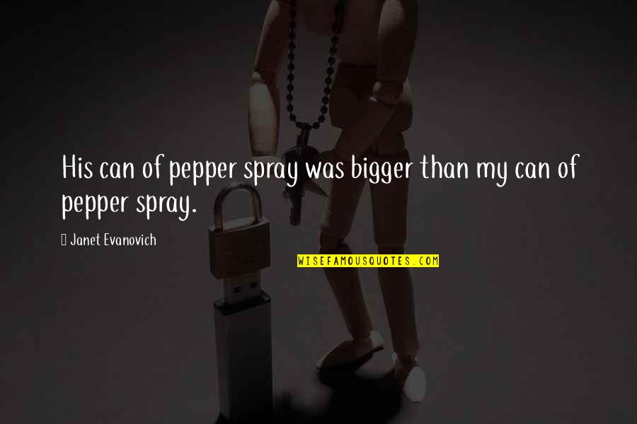 Leticia Castro Quotes By Janet Evanovich: His can of pepper spray was bigger than Leticia Castro Quotes By Janet Evanovich: His can of pepper spray was bigger than