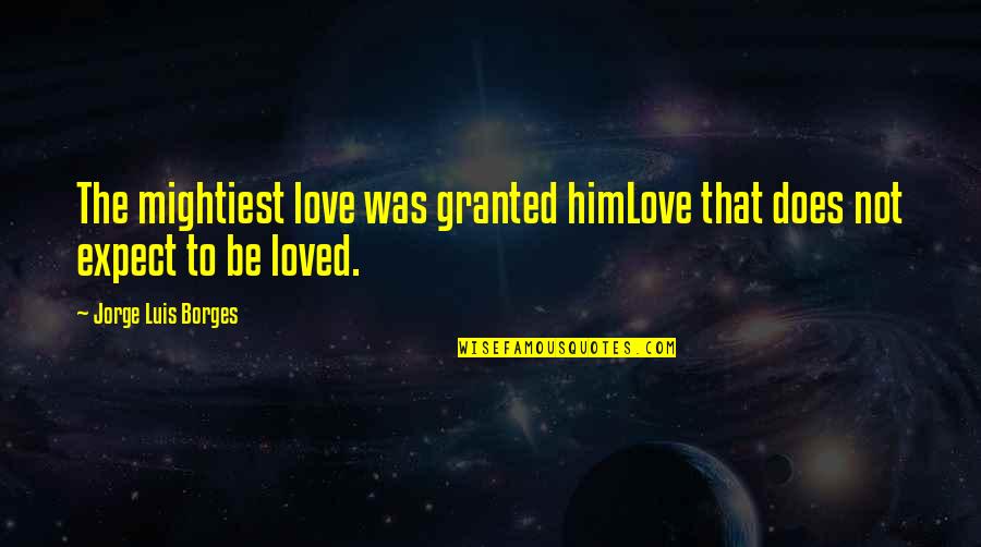 Letiecq Bethany Quotes By Jorge Luis Borges: The mightiest love was granted himLove that does