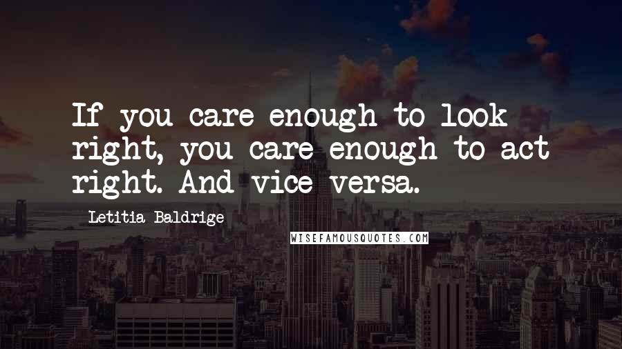 Letitia Baldrige quotes: If you care enough to look right, you care enough to act right. And vice versa.
