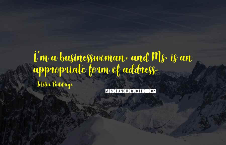 Letitia Baldrige quotes: I'm a businesswoman, and Ms. is an appropriate form of address.