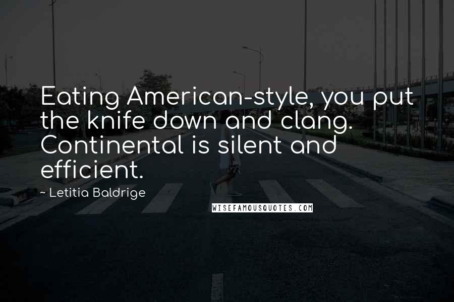 Letitia Baldrige quotes: Eating American-style, you put the knife down and clang. Continental is silent and efficient.