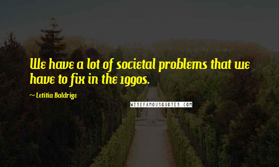 Letitia Baldrige quotes: We have a lot of societal problems that we have to fix in the 1990s.