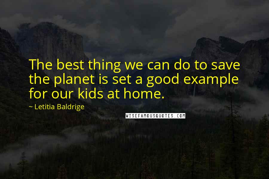 Letitia Baldrige quotes: The best thing we can do to save the planet is set a good example for our kids at home.