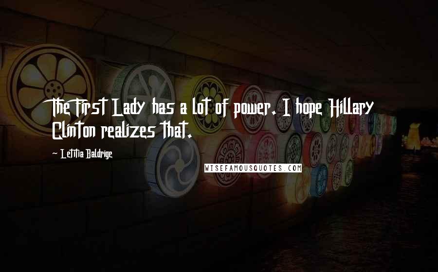 Letitia Baldrige quotes: The First Lady has a lot of power. I hope Hillary Clinton realizes that.