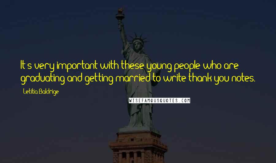Letitia Baldrige quotes: It's very important with these young people who are graduating and getting married to write thank-you notes. Letitia Baldrige quotes: It's very important with these young people who are graduating and getting married to write thank-you notes.
