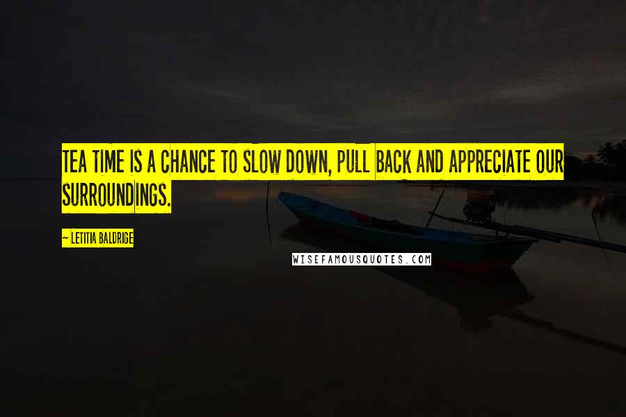 Letitia Baldrige quotes: Tea time is a chance to slow down, pull back and appreciate our surroundings.