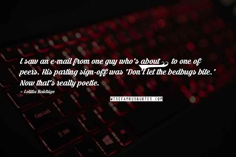 Letitia Baldrige quotes: I saw an e-mail from one guy who's about 23 to one of peers. His parting sign-off was 'Don't let the bedbugs bite.' Now that's really poetic.