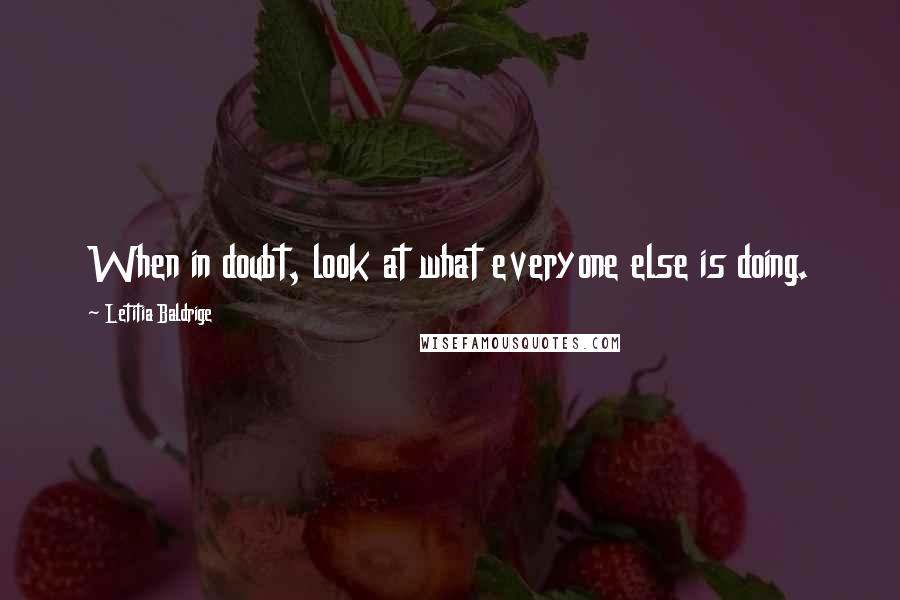 Letitia Baldrige quotes: When in doubt, look at what everyone else is doing.