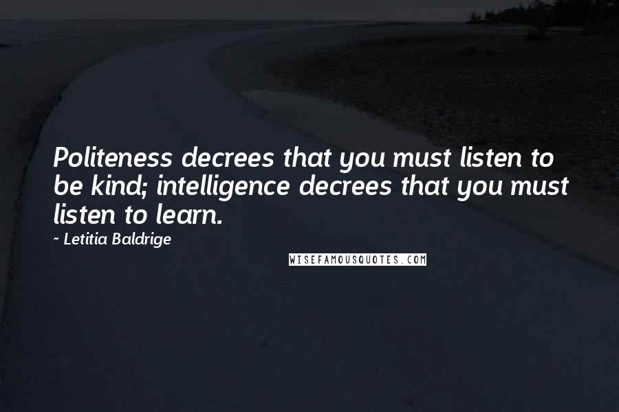 Letitia Baldrige quotes: Politeness decrees that you must listen to be kind; intelligence decrees that you must listen to learn.
