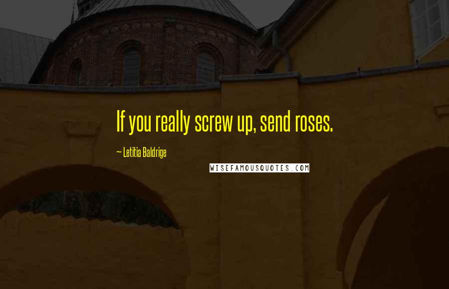 Letitia Baldrige quotes: If you really screw up, send roses.