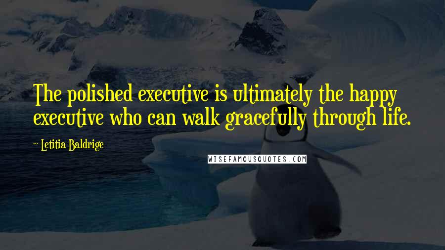 Letitia Baldrige quotes: The polished executive is ultimately the happy executive who can walk gracefully through life.