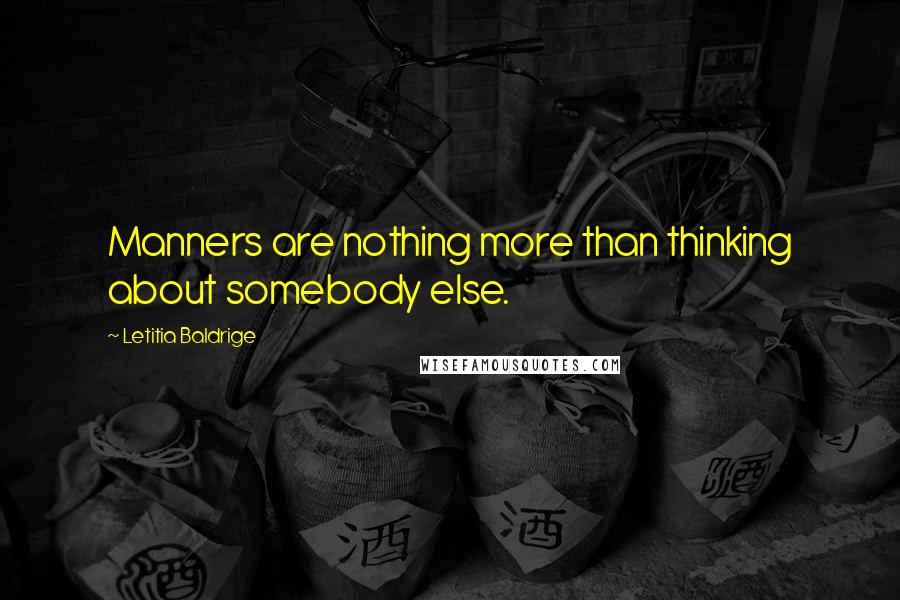 Letitia Baldrige quotes: Manners are nothing more than thinking about somebody else.