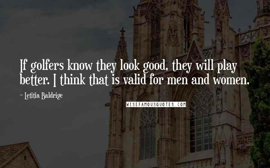 Letitia Baldrige quotes: If golfers know they look good, they will play better. I think that is valid for men and women.