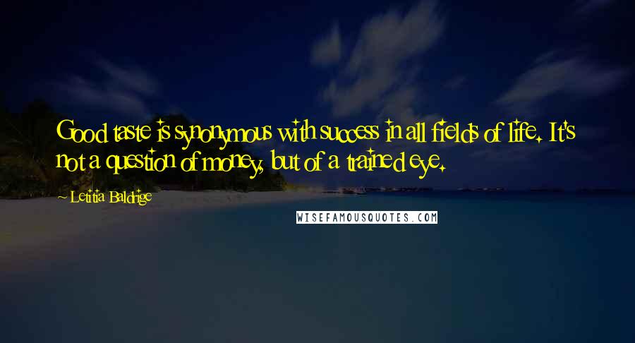 Letitia Baldrige quotes: Good taste is synonymous with success in all fields of life. It's not a question of money, but of a trained eye.