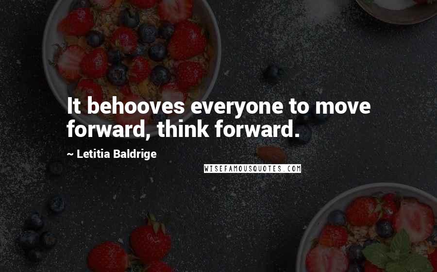 Letitia Baldrige quotes: It behooves everyone to move forward, think forward.