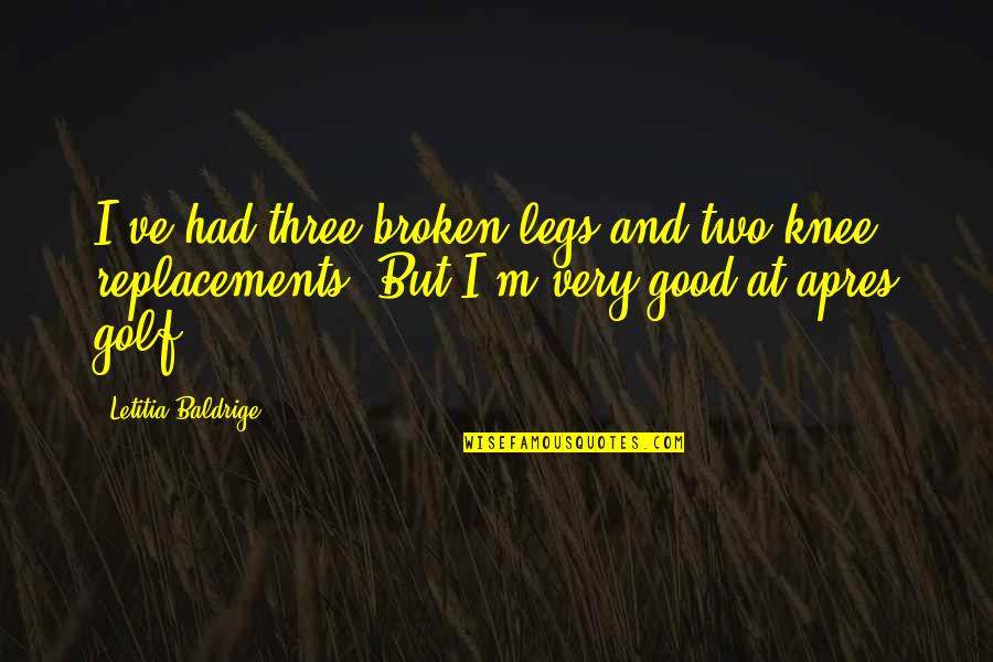 Letitia Baldrige Quotes By Letitia Baldrige: I've had three broken legs and two knee
