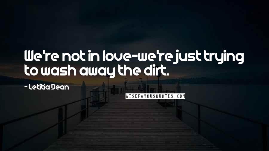 Letitia Dean quotes: We're not in love-we're just trying to wash away the dirt.