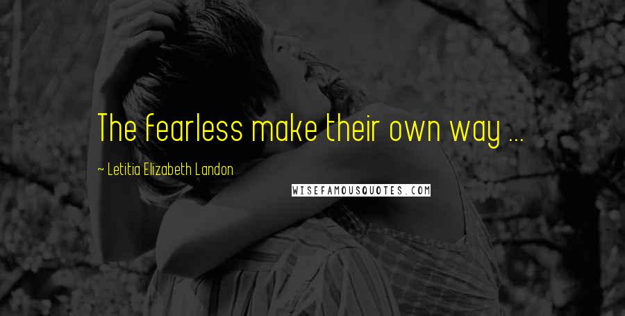 Letitia Elizabeth Landon quotes: The fearless make their own way ...