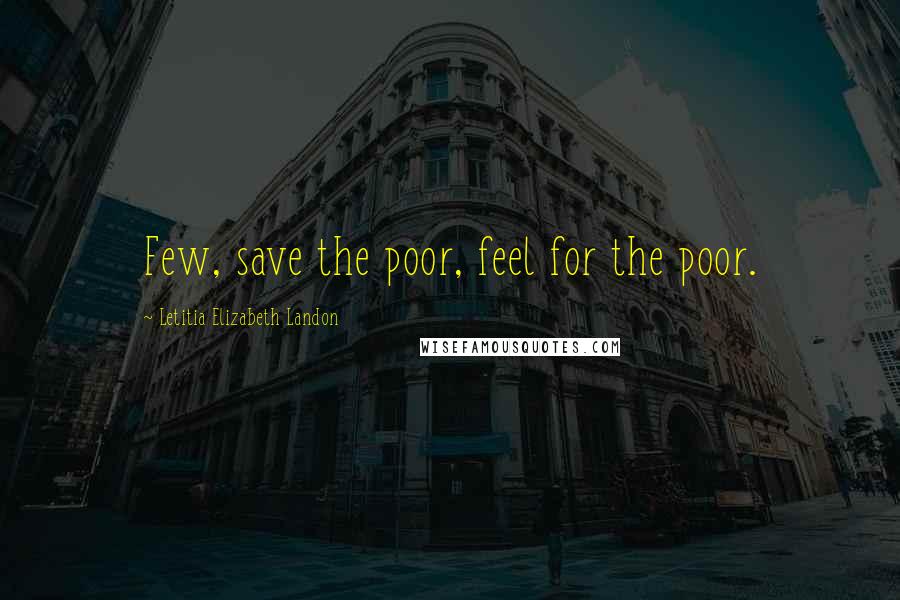 Letitia Elizabeth Landon quotes: Few, save the poor, feel for the poor.