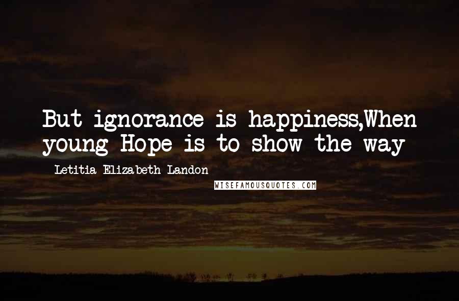 Letitia Elizabeth Landon quotes: But ignorance is happiness,When young Hope is to show the way