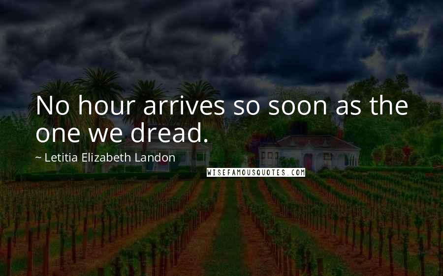 Letitia Elizabeth Landon quotes: No hour arrives so soon as the one we dread.