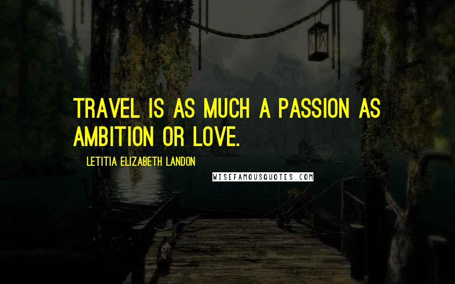 Letitia Elizabeth Landon quotes: Travel is as much a passion as ambition or love.
