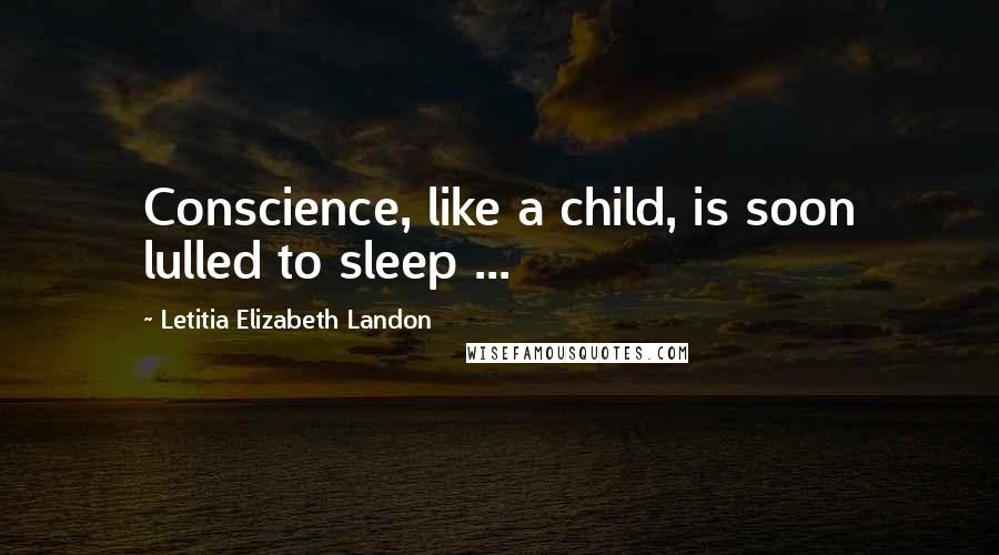 Letitia Elizabeth Landon quotes: Conscience, like a child, is soon lulled to sleep ...