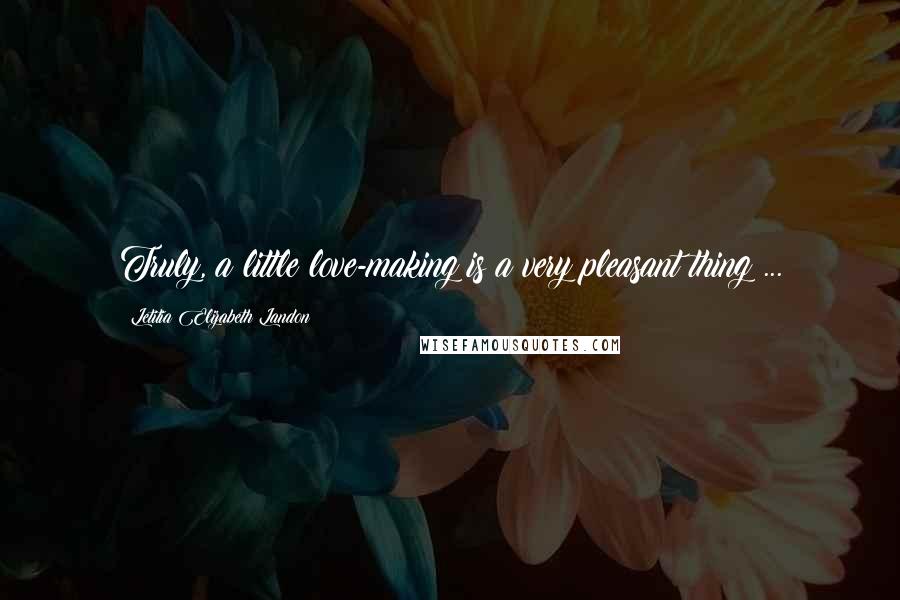 Letitia Elizabeth Landon quotes: Truly, a little love-making is a very pleasant thing ...