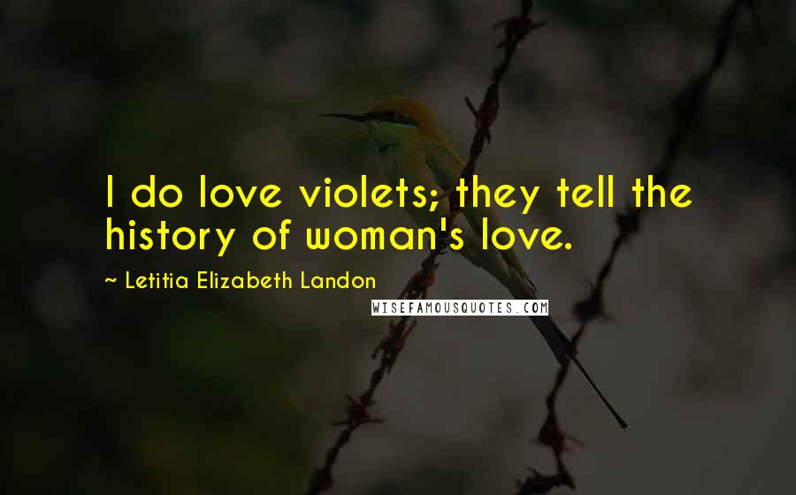 Letitia Elizabeth Landon quotes: I do love violets; they tell the history of woman's love.